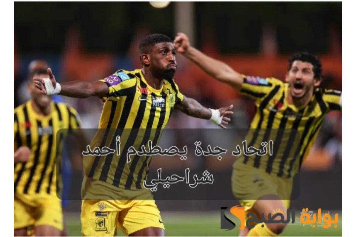 مفاجأة..اتحاد جدة السعودي يصدم الجمهور بشأن أحمد شراحيلي قبل بداية الموسم الجديد من دوري روشن