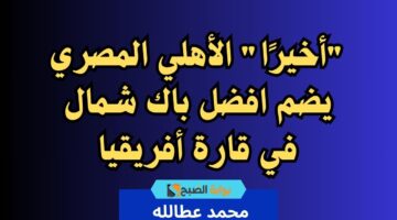 أخيرًا الأهلي المصري يضم افضل باك شمال في قارة أفريقيا