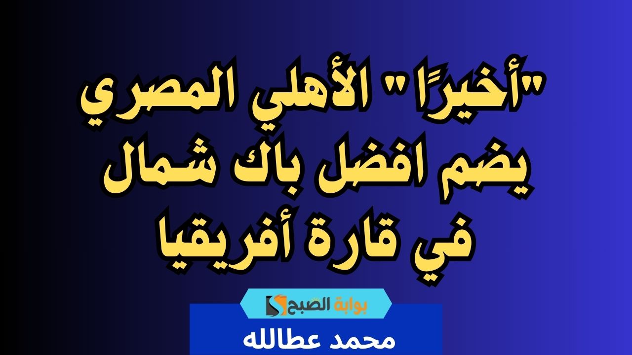 "أخيرًا" الأهلي المصري يضم افضل باك شمال في قارة أفريقيا 2 “أخيرًا” الأهلي المصري يضم افضل باك شمال في قارة أفريقيا