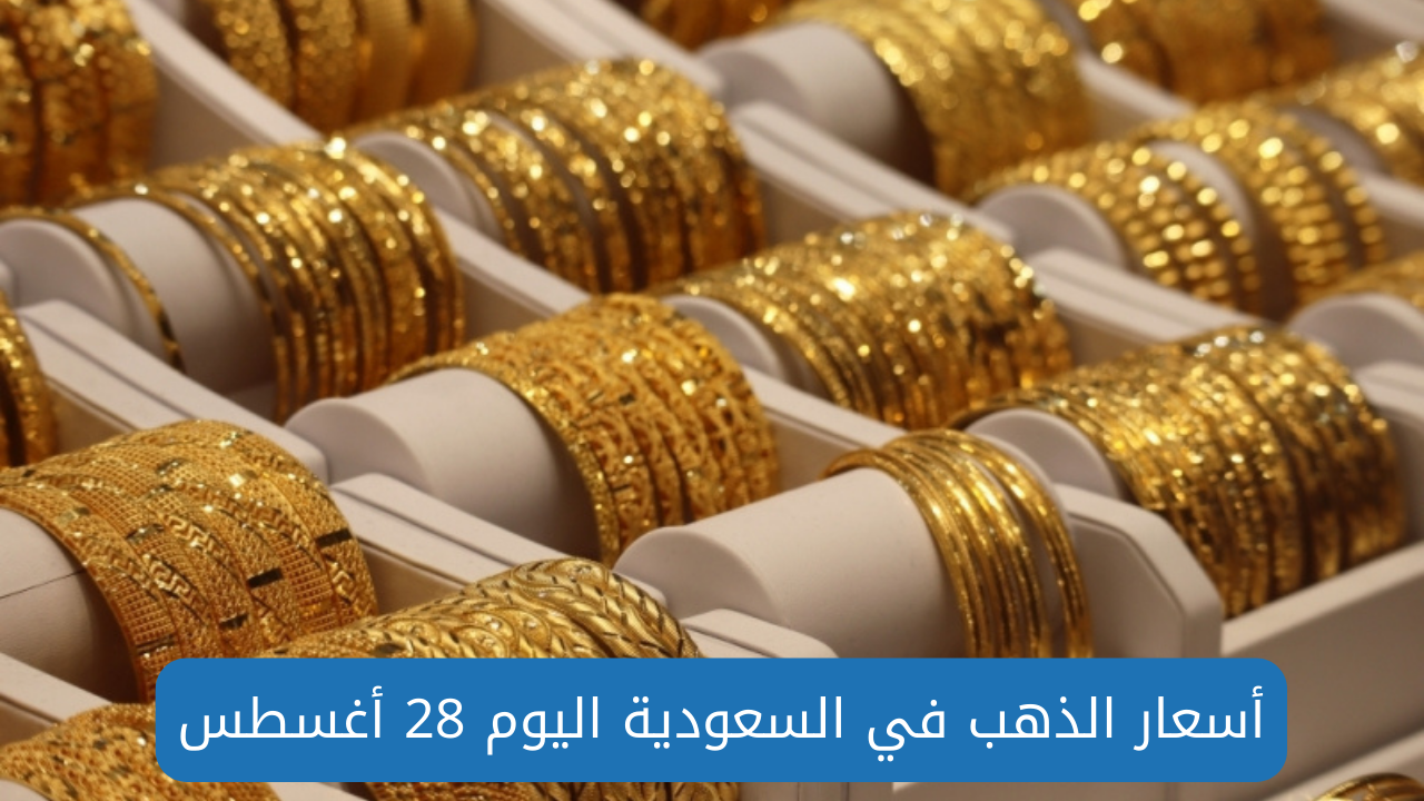 أسعار الذهب اليوم في السعودية اليوم 28 أغسطس 2024