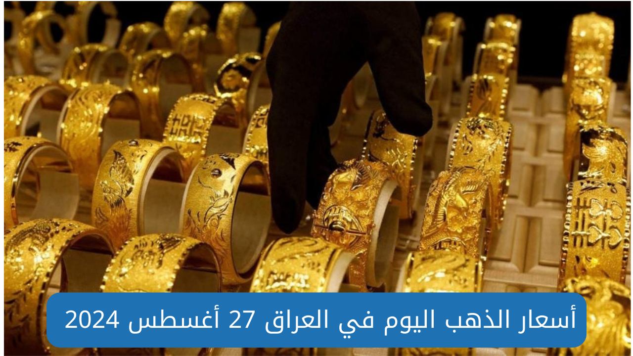 سعر الذهب اليوم في العراق 27 آب 2024 جميع الأعيرة والبورصة العالمية 2 سعر الذهب اليوم في العراق 27 آب 2024 جميع الأعيرة والبورصة العالمية