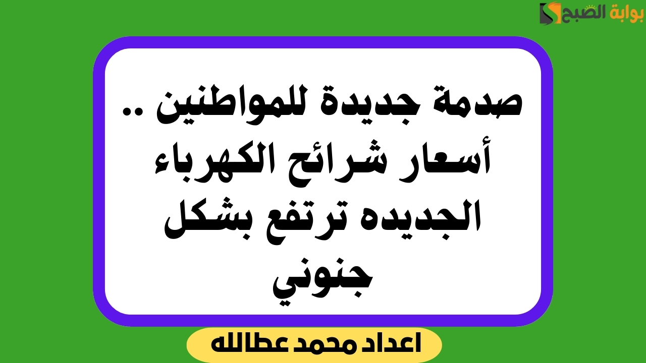 “بنسبة 35%” ارتفاع أسعار شرائح الكهرباء الجديدة اعرف موعد تنفيذها
