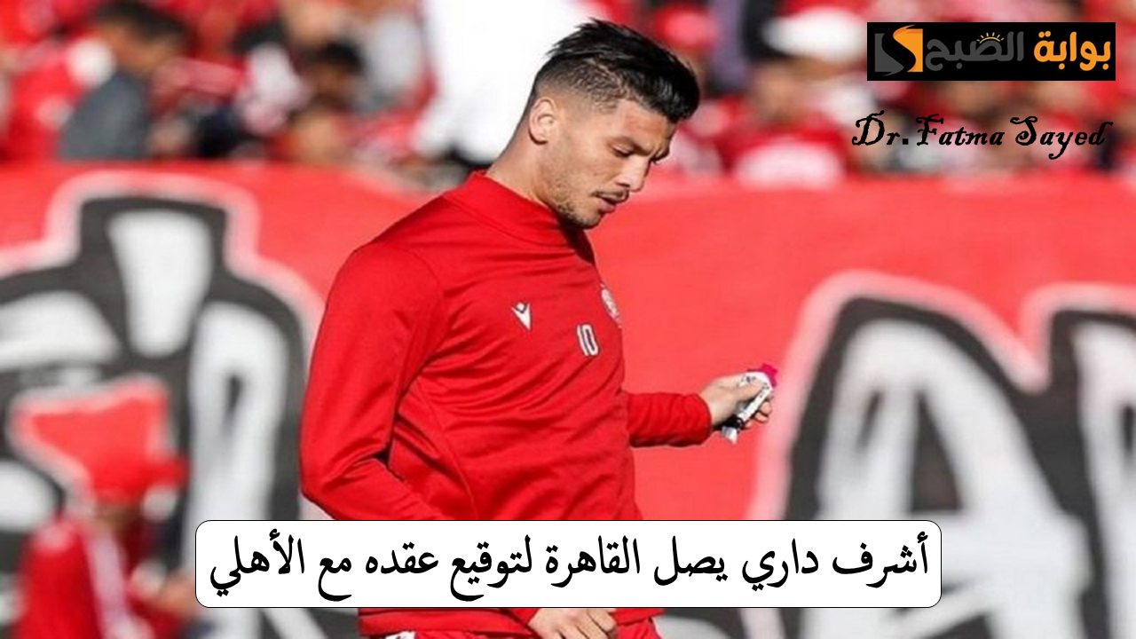 رسميًا.. أشرف داري يصل القاهرة لتوقيع عقده مع الأهلي| “تفاصيل الصفقة والإجراءات المقبلة”