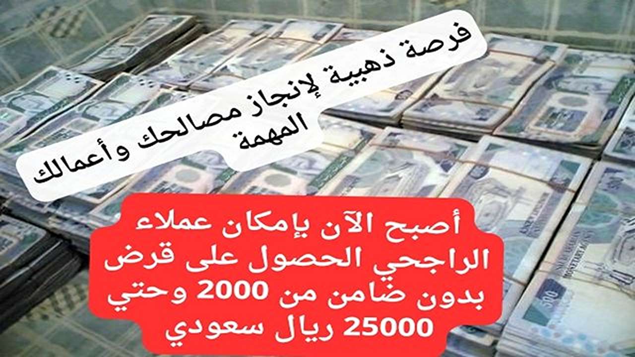 تم تحويل 25.000 ريال سعودي في حسابك.. أصبح الآن بإمكان عملاء الراجحي الحصول على قرض بدون ضامن تساعدك فى كل أمور حياتك