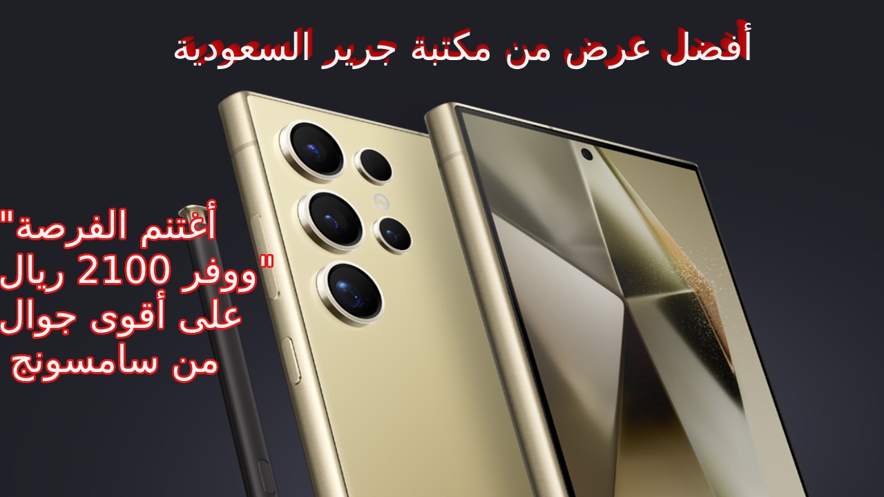 “أغتنم الفرصة ووفر 2100 ريال” على أقوى جوال من سامسونج بأفضل عرض من مكتبة جرير السعودية وأعرف أهم تحديثات و مميزات هاتف Samsung Galaxy S24 Ultra