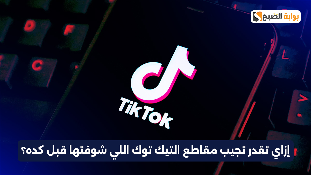 إزاي تقدر ترجع مقاطع التيك توك اللي شوفتها قبل كده؟