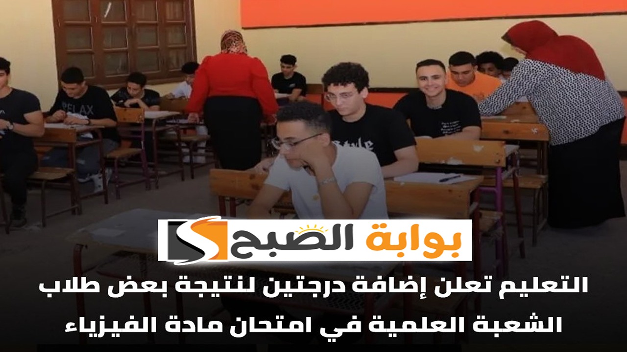 إضافة درجتين زيادة لطلاب الثانوية العامة 2024 بسبب امتحان الفيزياء.. وزارة التعليم تُعلن 3 قرارات عاجلة