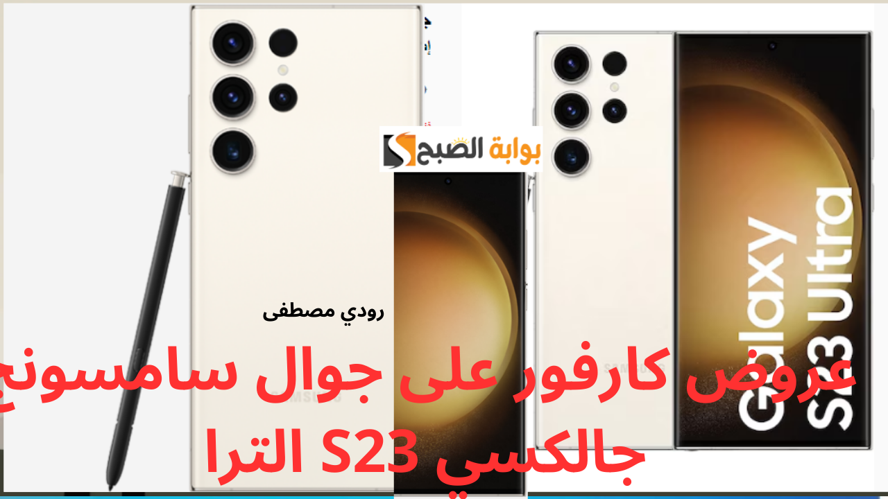 خصم مذهل بنسبة 21%.. عروض كارفور على جوال سامسونج جالكسي S23 الترا في السعودية لمدة 3 أيام
