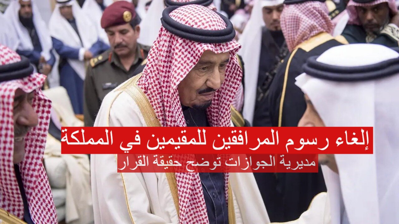 قرار رسمي بإلغاء رسوم المرافقين للمقيمين في المملكة 2024.. مديرية الجوازات توضح حقيقة الخبر