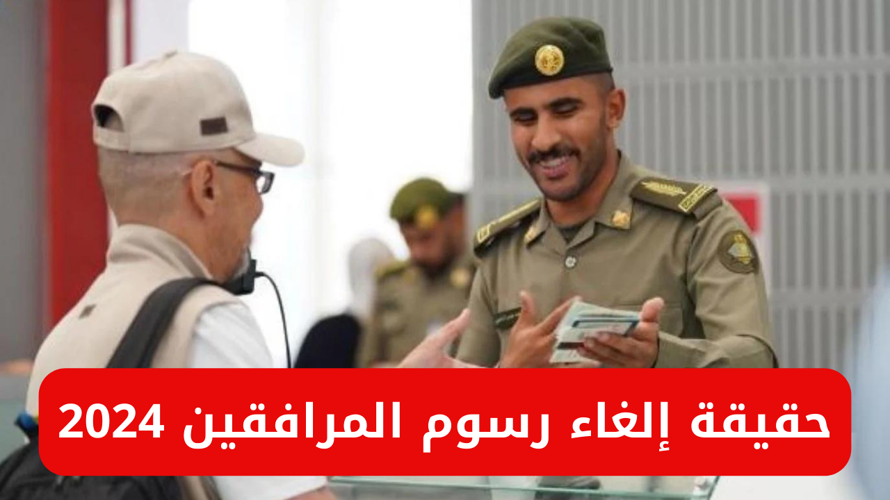 إدارة الجوازات السعودية توضح حقيقة إلغاء رسوم المرافقين 2024 والفئات المعفاة من رسوم المرافقة بالسعودية