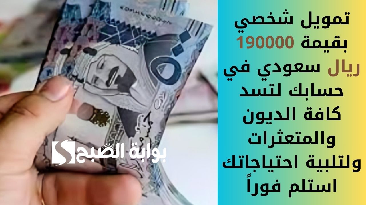 تمويل شخصي بقيمة 190000 ريال سعودي في حسابك لتسد كافة الديون والمتعثرات ولتلبية احتياجاتك استلم فوراً