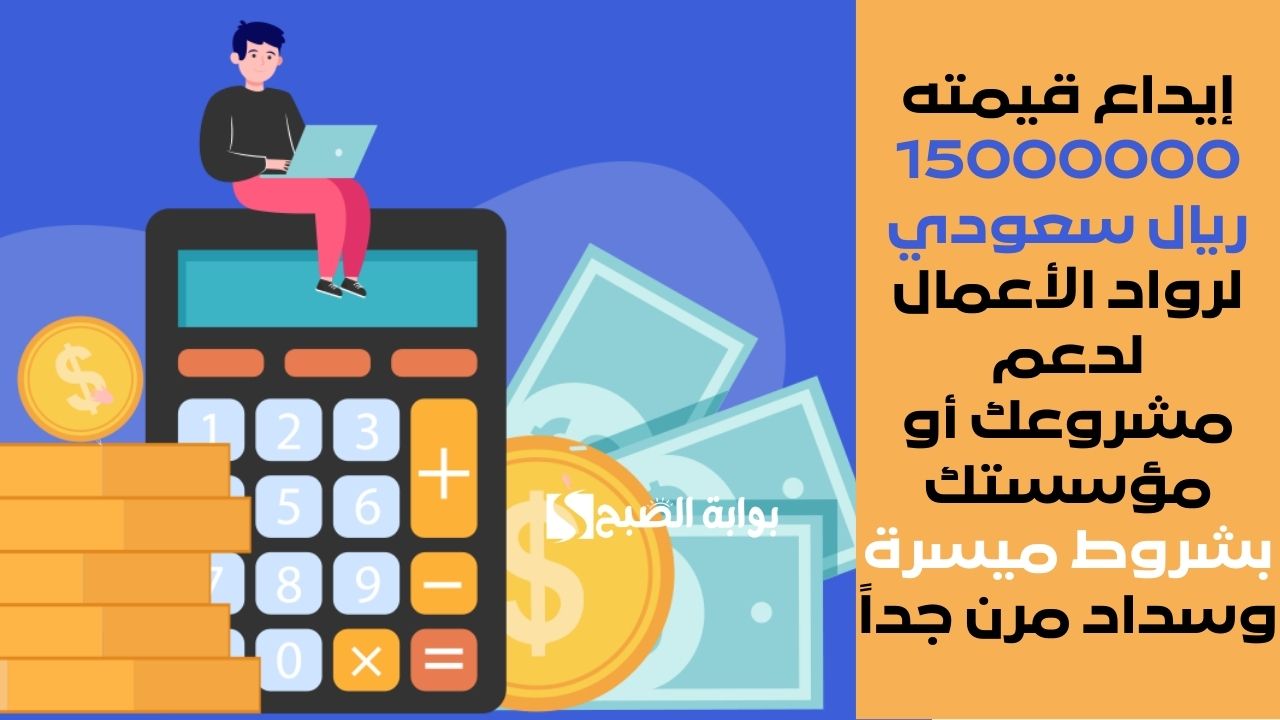 إيداع قيمته 15000000 ريال سعودي لرواد الأعمال لدعم مشروعك أو مؤسستك بشروط ميسرة وسداد مرن جداً