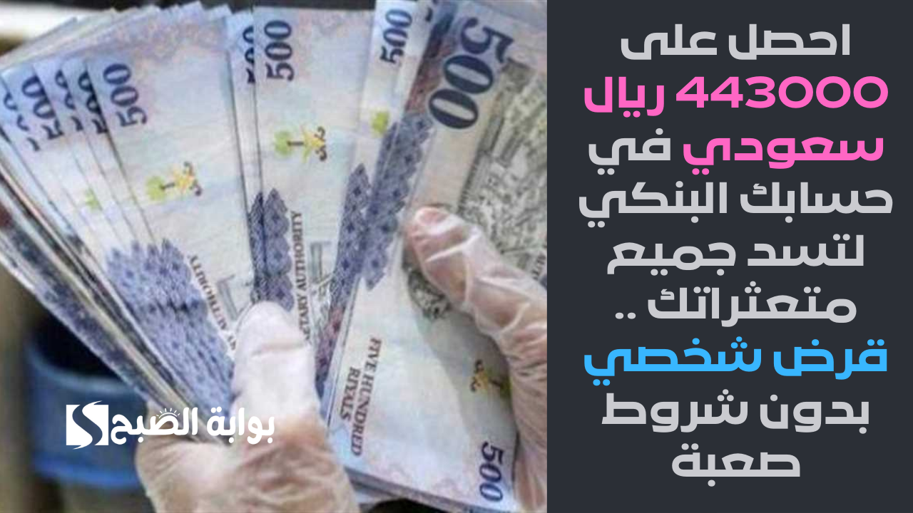 احصل على 443000 ريال سعودي في حسابك البنكي لتسد جميع متعثراتك .. قرض شخصي بدون شروط صعبة وسداده مرن 5 احصل على 443000 ريال سعودي في حسابك البنكي لتسد جميع متعثراتك .. قرض شخصي بدون شروط صعبة وسداده مرن