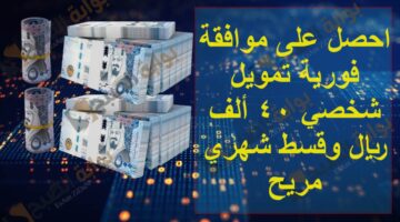 احصل على موافقة فورية تمويل شخصي 40 ألف ريال وقسط شهري مريح