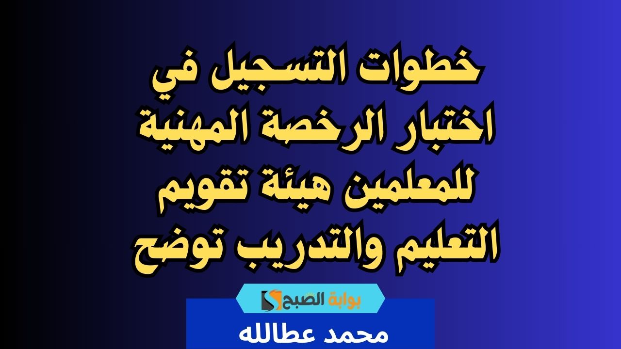 خطوات التسجيل في اختبار الرخصة المهنية للمعلمين 1446 هيئة تقويم التعليم والتدريب توضح