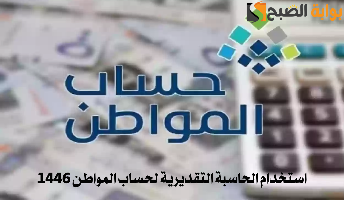 كيفية استخدام الحاسبة التقديرية لحساب المواطن 1446 وموعد نزول دعم أغسطس 5 كيفية استخدام الحاسبة التقديرية لحساب المواطن 1446 وموعد نزول دعم أغسطس