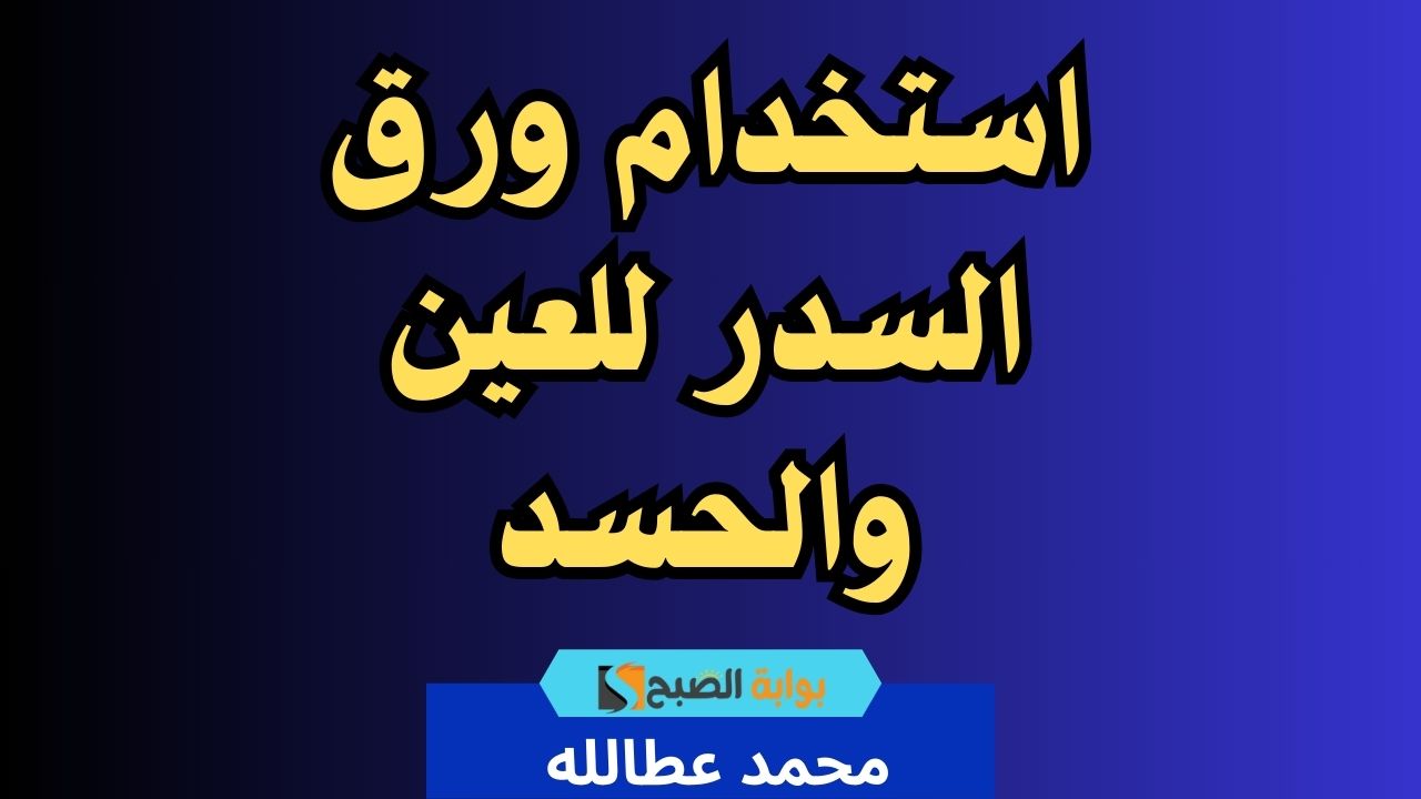 كيفية استخدام ورق السدر للعين والحسد .. بركة شجرة السدر هي السبب