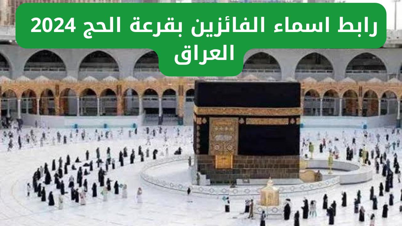 رابط اسماء الفائزين بقرعة الحج 2024 العراق عبر الهيئة العليا للحج والعمرة hajj.gov.iq