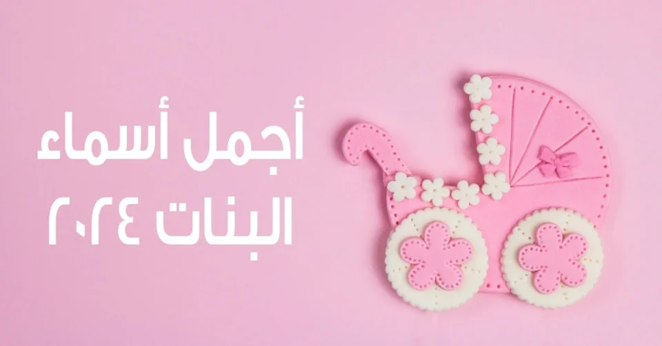 أحدث أسماء البنات الجديدة لعام 2024 أسماء بنات جميلة مختلفة من 3 حروف