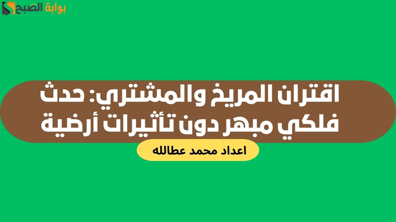اقتران المريخ والمشتري: حدث فلكي مبهر دون تأثيرات أرضية 2 اقتران المريخ والمشتري: حدث فلكي مبهر دون تأثيرات أرضية