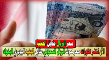 الآن ننشر تطورات سعر صرف الريال السعودي مقابل الجنيه اليوم في البنوك