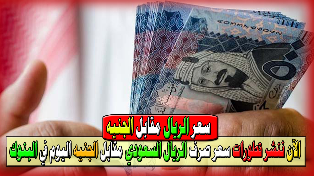 بكام الريال اليوم.. الآن ننشر تطورات سعر صرف الريال السعودي مقابل الجنيه المصري اليوم في البنوك المصرية 5 بكام الريال اليوم.. الآن ننشر تطورات سعر صرف الريال السعودي مقابل الجنيه المصري اليوم في البنوك المصرية