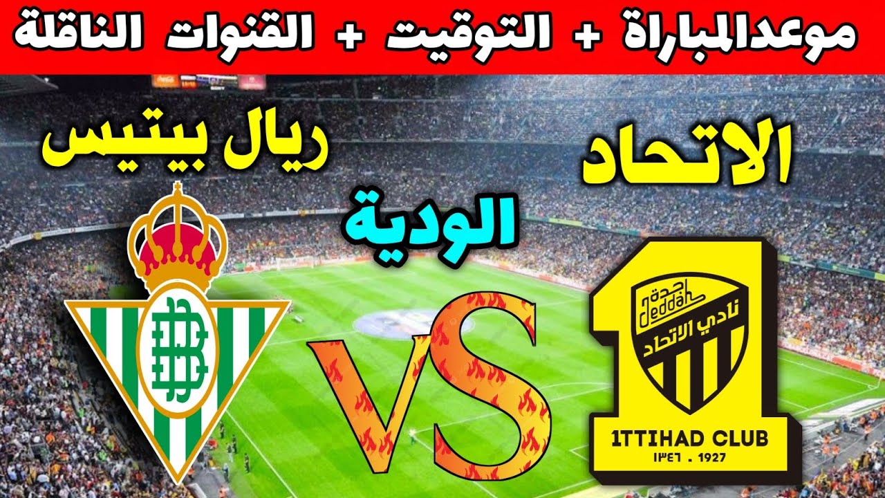 القنوات الناقلة لمباراة الاتحاد وريال بيتس اليوم الودية 2024 وطرق المشاهدة