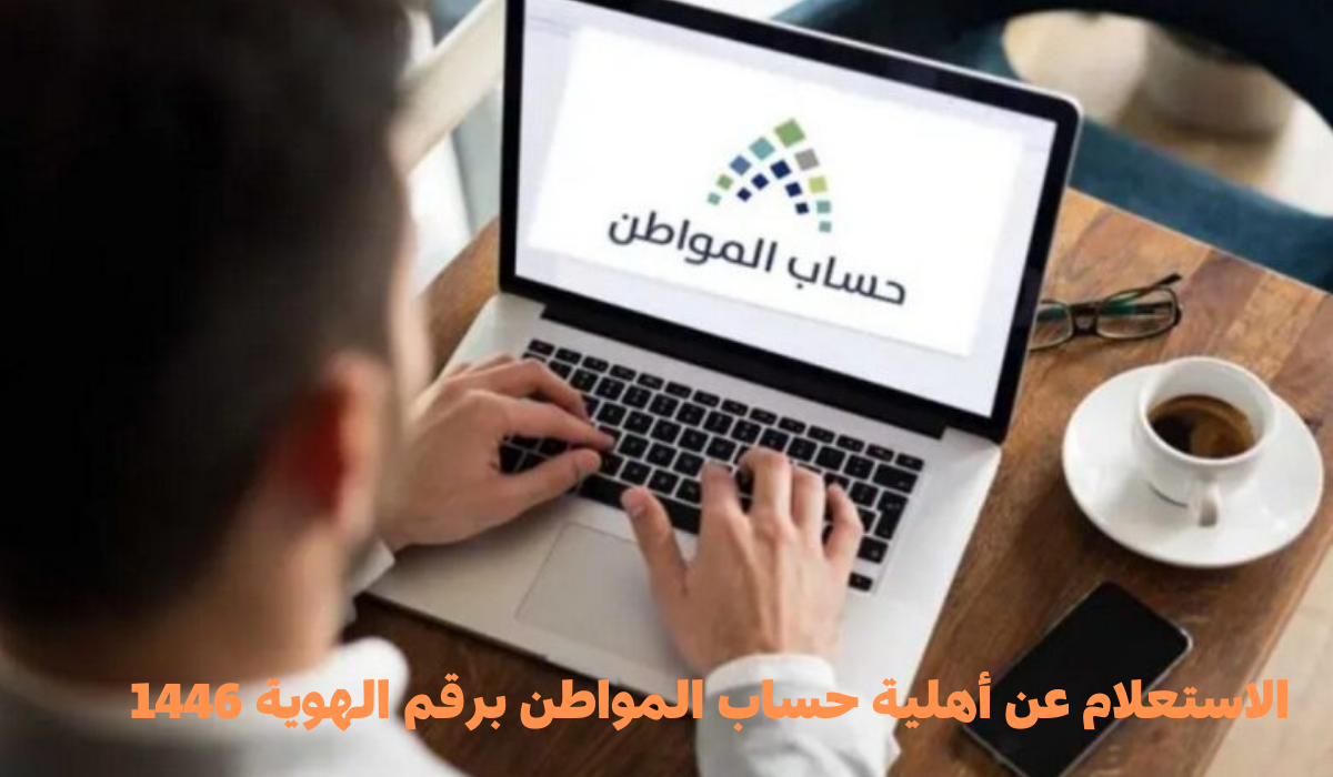 خطوات الاستعلام عن أهلية حساب المواطن برقم الهوية 1446