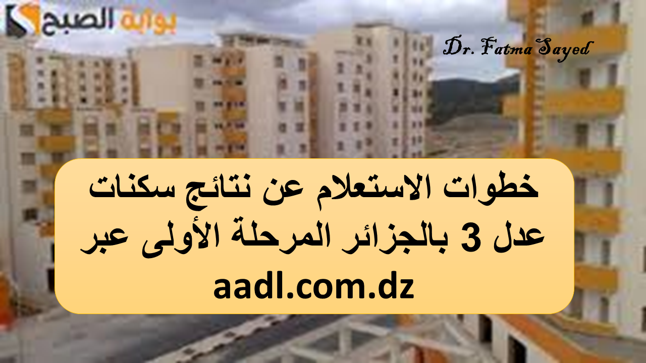 لينك رسمي.. خطوات الاستعلام عن نتائج سكنات عدل 3 بالجزائر المرحلة الأولى عبر aadl.com.dz