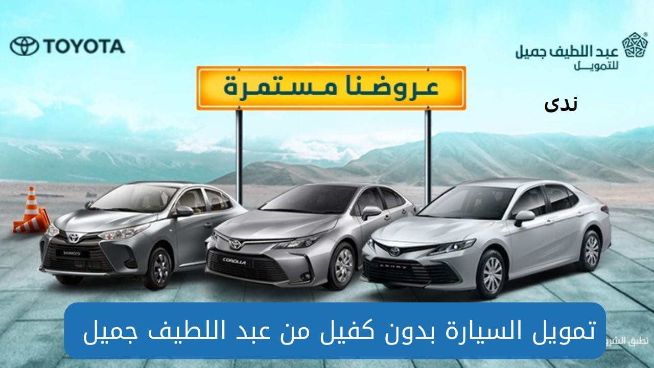 امتلك سيارة بدون كفيل من تمويلات شركة عبداللطيف جميل .. خطوات التسجيل والشروط المطلوبة