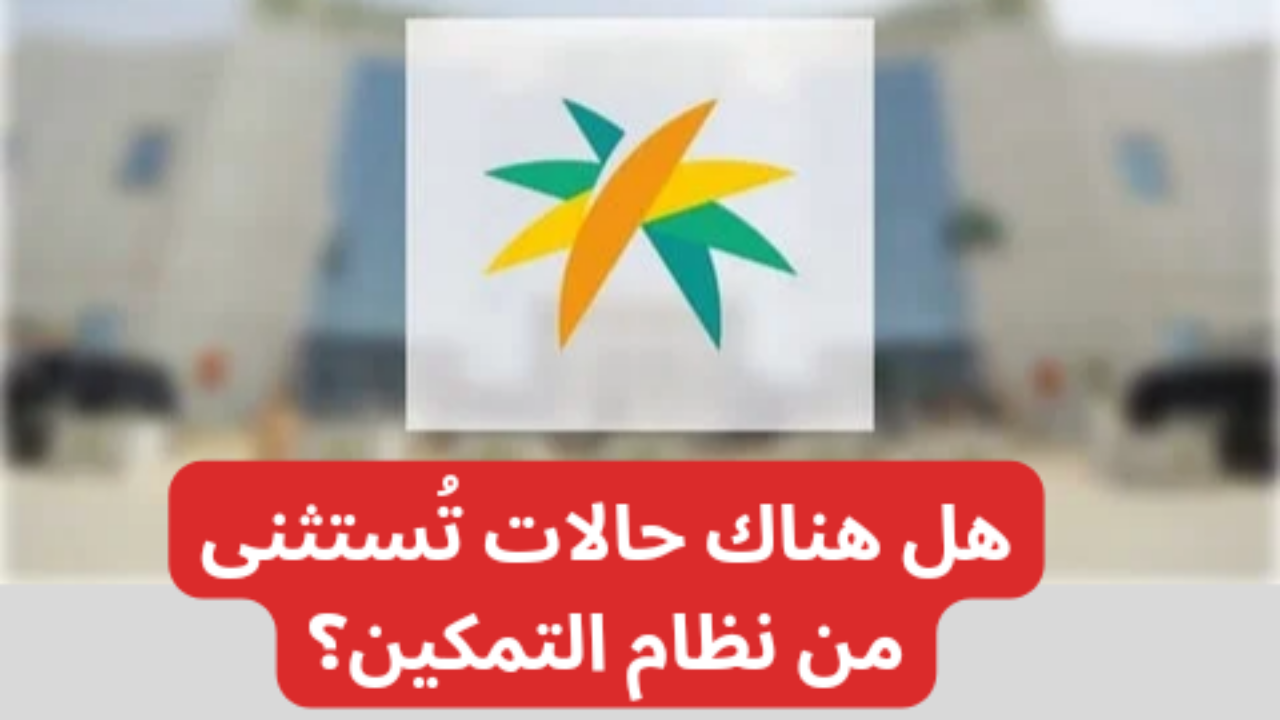هل هناك حالات تُستثنى من نظام التمكين؟ …الضمان الإجتماعي يوضح