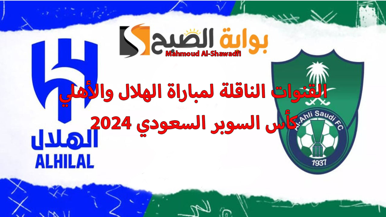 “اتفرج بـ3 معلقين”.. القنوات الناقلة لمباراة الهلال والاهلي كأس السوبر السعودي 2024