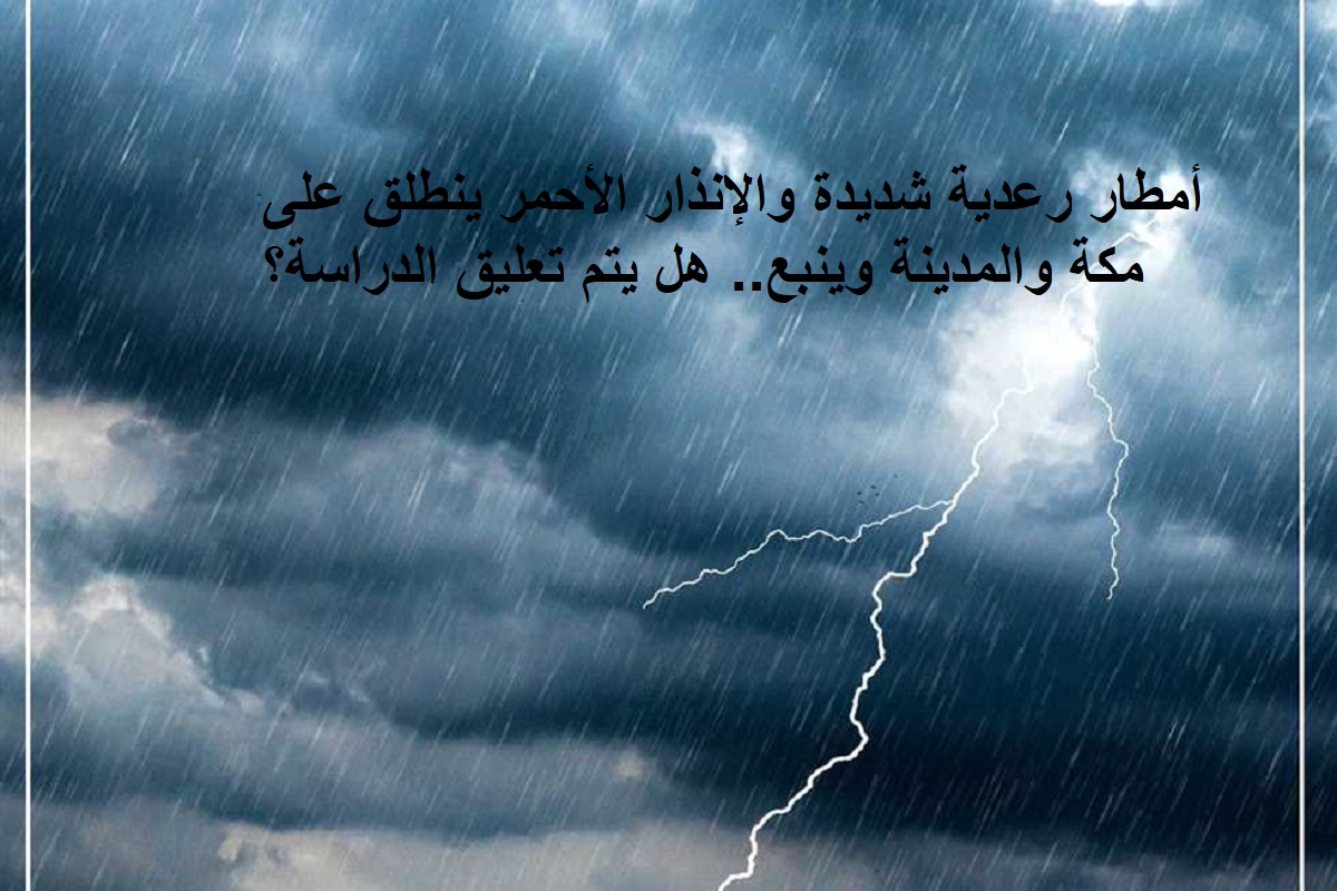 عاجل: تعليق الدراسة في مدارس صامطة والإنذار الأحمر ينطلق على مكة والمدينة وينبع!