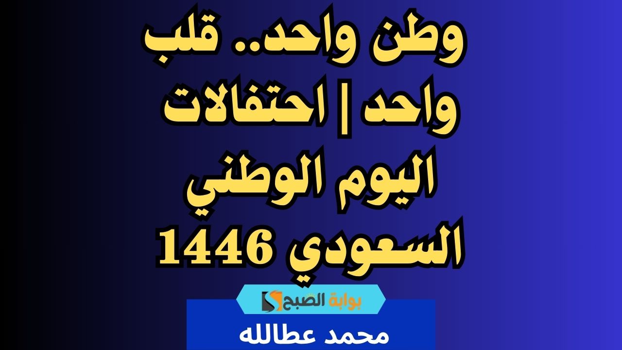 وطن واحد.. قلب واحد | متى اليوم الوطني السعودي 1446