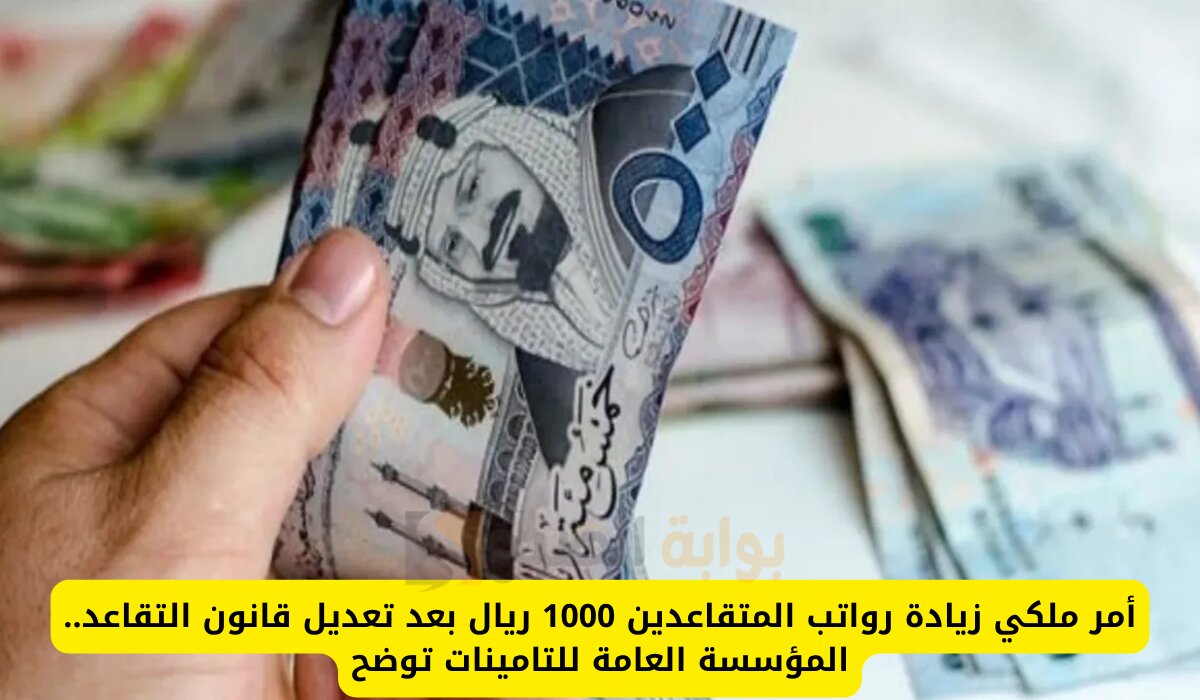 أمر ملكي زيادة رواتب المتقاعدين 1000 ريال بمناسبة اليوم الوطني السعودي.. المؤسسة العامة للتأمينات توضح