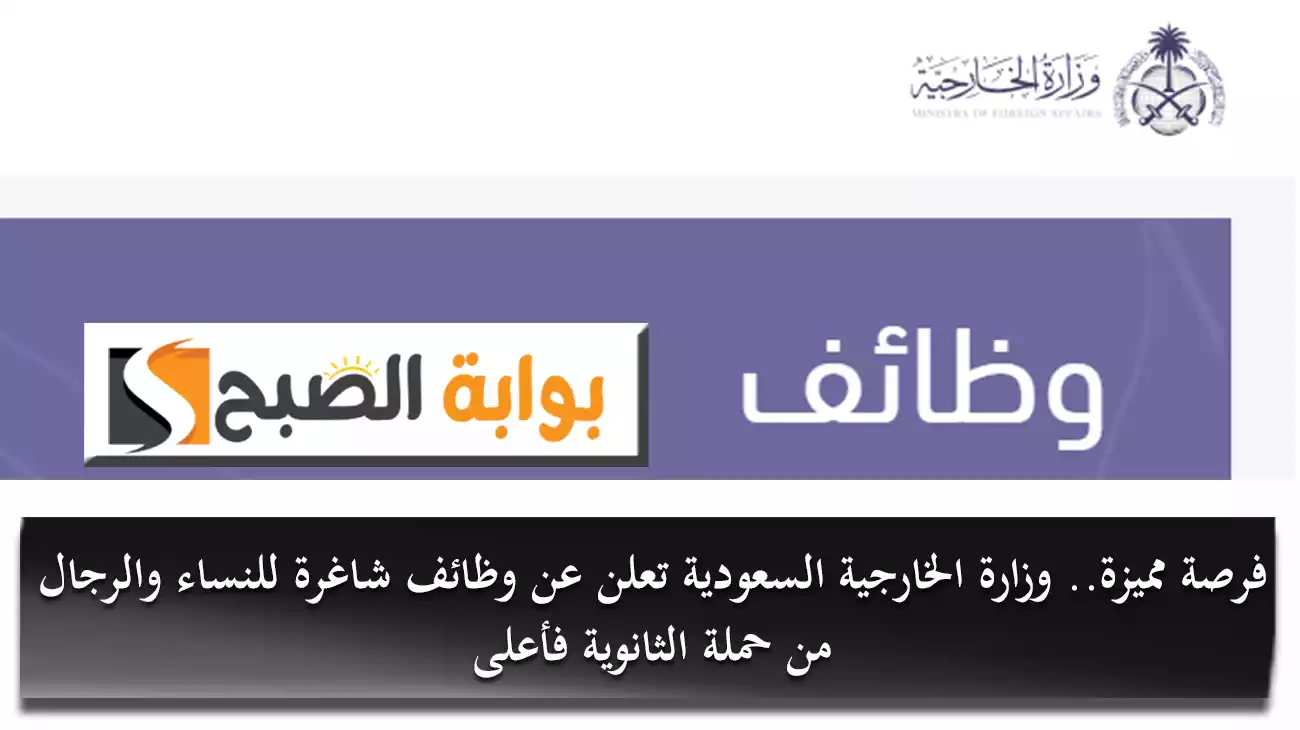 فرصة مميزة.. وزارة الخارجية السعودية تعلن عن وظائف شاغرة للنساء والرجال من حملة الثانوية فأعلى