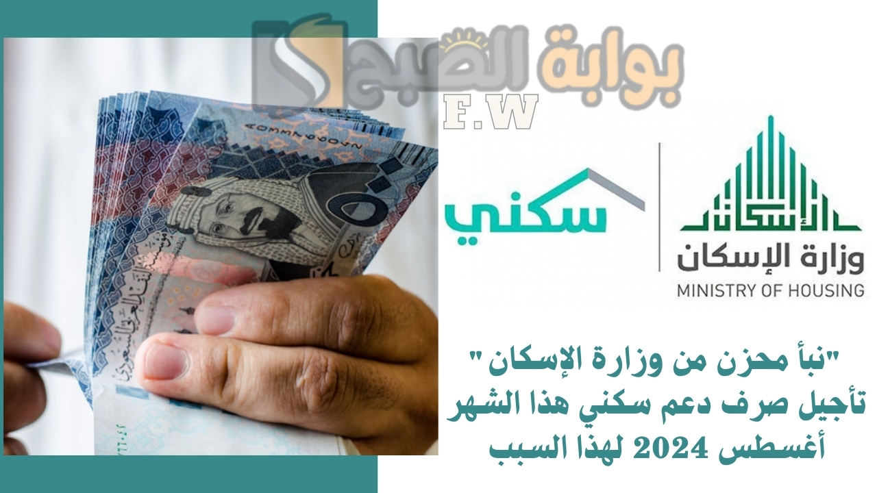 “نبأ محزن من وزارة الإسكان” تأجيل صرف دعم سكني هذا الشهر أغسطس 2024 لهذا السبب