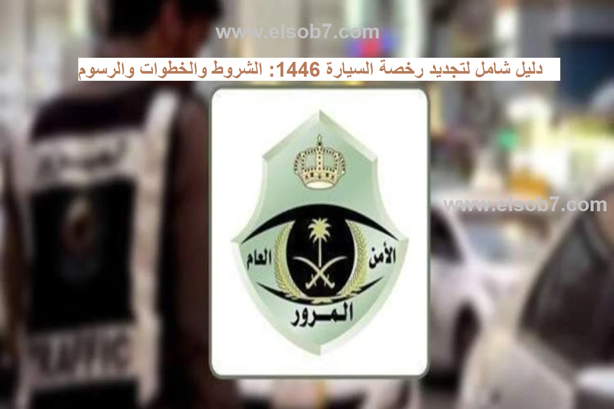 الإدارة العامة للمرور توضح دليل شامل لتجديد رخصة السيارة 1446: الشروط والخطوات والرسوم