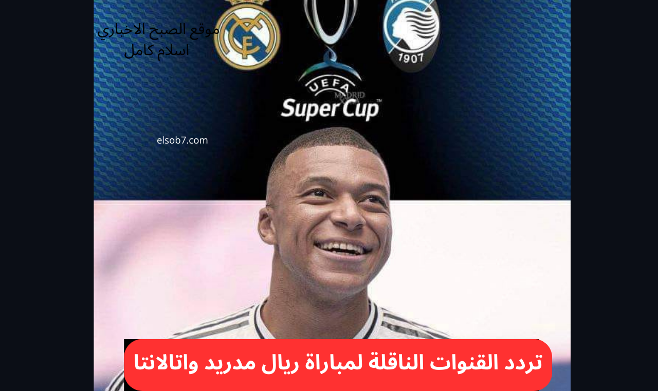 نايلسات.. تردد القنوات الناقلة لمباراة ريال مدريد واتالانتا اليوم السوبر الأوروبي 2024 5 نايلسات.. تردد القنوات الناقلة لمباراة ريال مدريد واتالانتا اليوم السوبر الأوروبي 2024