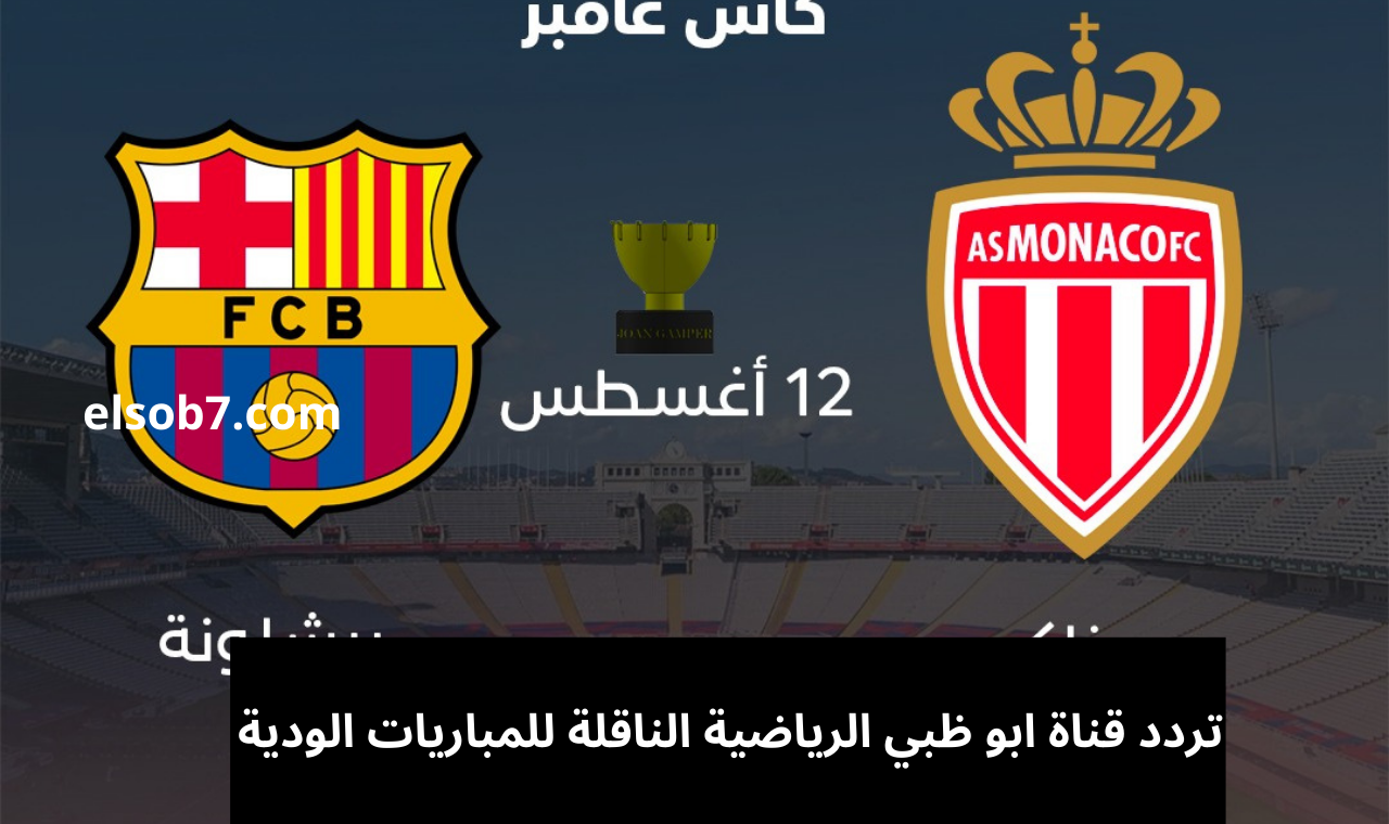 “برشلونة وموناكو” تردد قناة أبو ظبي الرياضية نايل سات الناقلة لكأس جامير بدون تشفير
