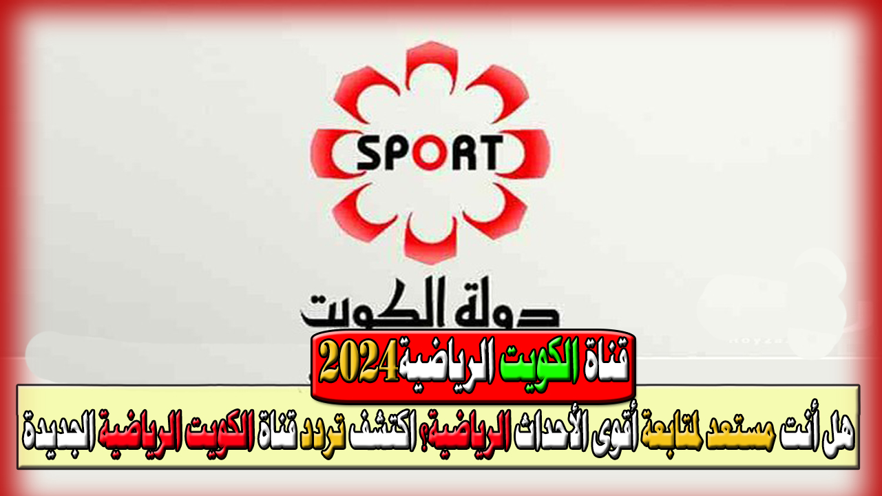 استقبل قناة الكويت الرياضية على النايل سات والعرب سات بجودة عالية 2 استقبل قناة الكويت الرياضية على النايل سات والعرب سات بجودة عالية
