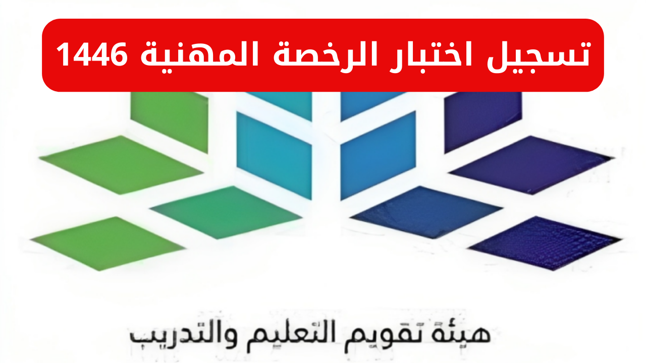 هيئة تقويم التعليم والتدريب بالسعودية تعلن موعد تسجيل اختبار الرخصة المهنية لعام 1446 عبر e-services.etec.gov.sa/Qiyas