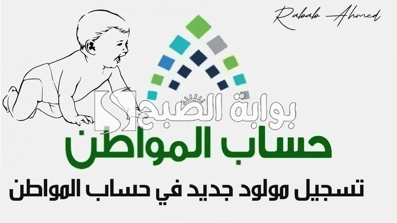 كيفية تسجيل مولود جديد فى حساب المواطن 1446 وأهم الشروط الواجب توافرها
