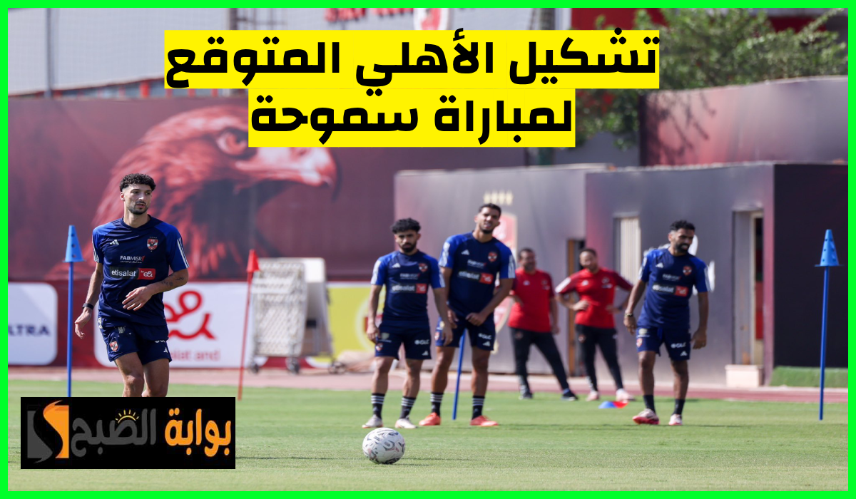 تشكيل الأهلي المتوقع لمباراة سموحة اليوم في دوري nile وأبرز الغيابات