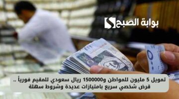 تمويل 5 مليون للمواطن و1500000 ريال سعودي للمقيم فورياً . قرض شخصي سريع بامتيازات عديدة وشروط سهلة