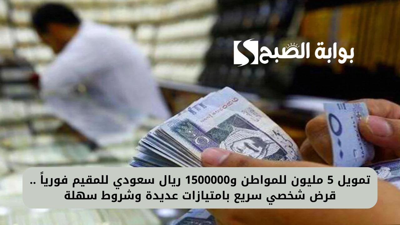 تمويل 5 مليون للمواطن و1500000 ريال سعودي للمقيم فورياً .. قرض شخصي سريع بامتيازات عديدة وشروط سهلة