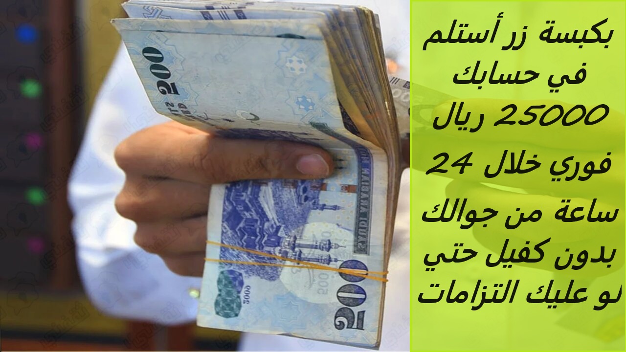 بكبسة زر أستلم في حسابك 25000 ريال فوري خلال 24 ساعة من جوالك بدون كفيل حتي لو عليك التزامات