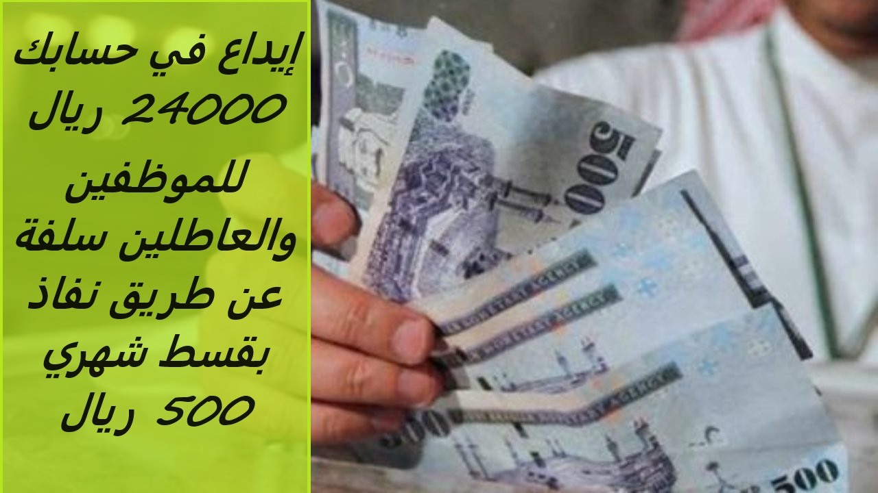 إيداع في حسابك 24000 ريال للموظفين والعاطلين سلفة عن طريق نفاذ بقسط شهري 500 ريال بدون التزامات