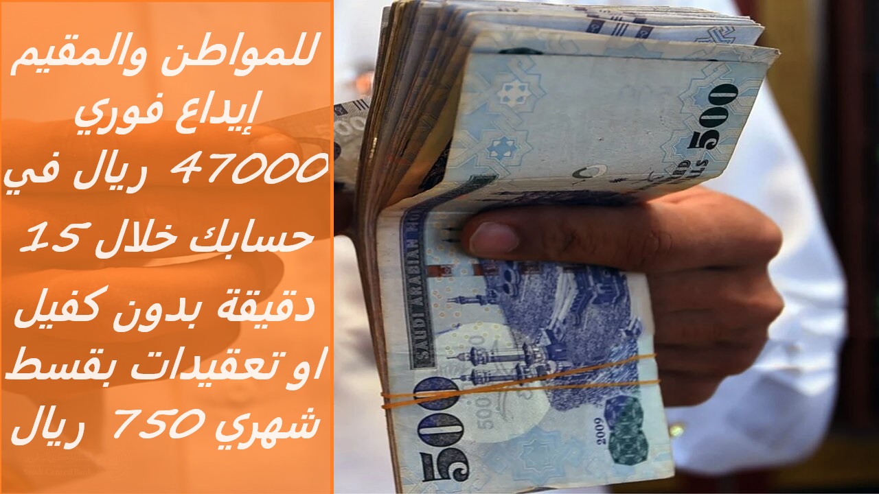 للمواطن والمقيم إيداع فوري 47000 ريال في حسابك خلال 15 دقيقة بدون كفيل او تعقيدات بقسط شهري 750 ريال