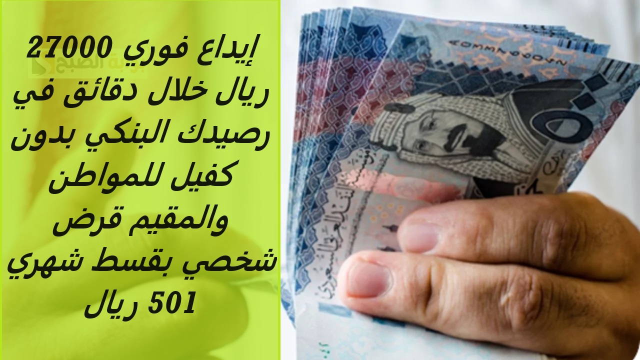 إيداع فوري 27000 ريال خلال دقائق في رصيدك البنكي بدون كفيل للمواطن والمقيم قرض شخصي بقسط شهري 501 ريال